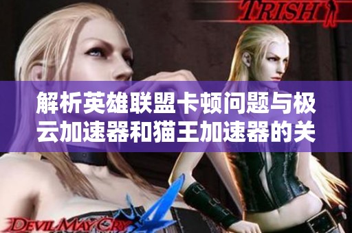 解析英雄联盟卡顿问题与极云加速器和猫王加速器的关系