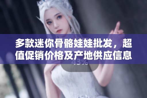 多款迷你骨骼娃娃批发，超值促销价格及产地供应信息分享