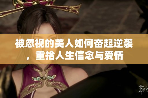 被忽视的美人如何奋起逆袭，重拾人生信念与爱情