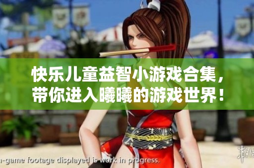 快乐儿童益智小游戏合集，带你进入曦曦的游戏世界！