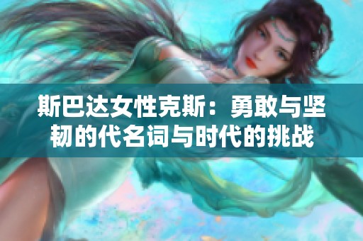 斯巴达女性克斯：勇敢与坚韧的代名词与时代的挑战