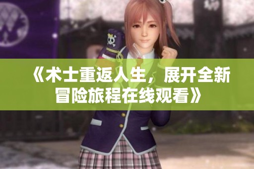 《术士重返人生，展开全新冒险旅程在线观看》