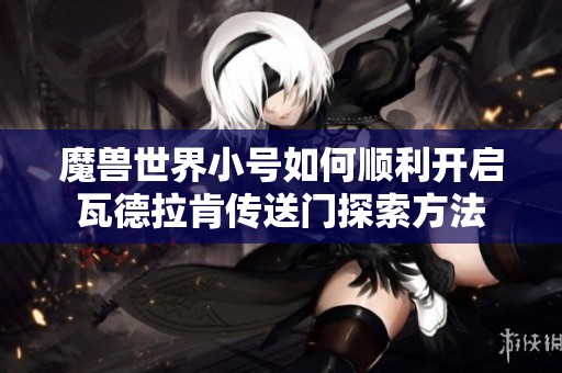 魔兽世界小号如何顺利开启瓦德拉肯传送门探索方法