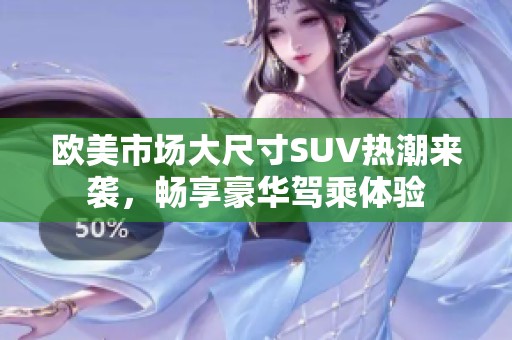 欧美市场大尺寸SUV热潮来袭，畅享豪华驾乘体验