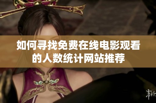 如何寻找免费在线电影观看的人数统计网站推荐