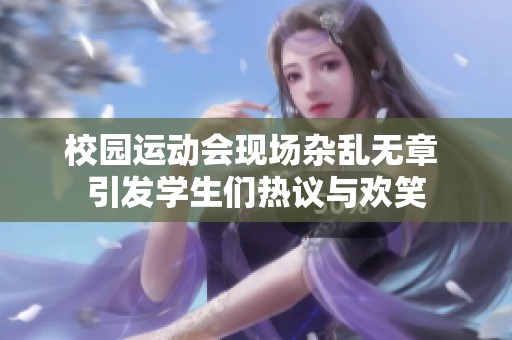 校园运动会现场杂乱无章 引发学生们热议与欢笑