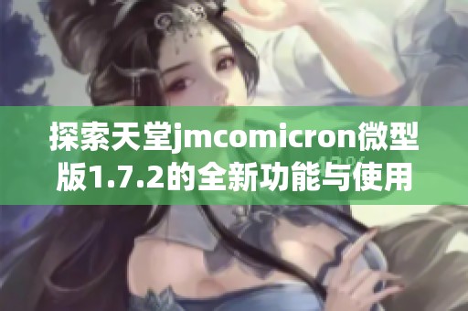 探索天堂jmcomicron微型版1.7.2的全新功能与使用体验