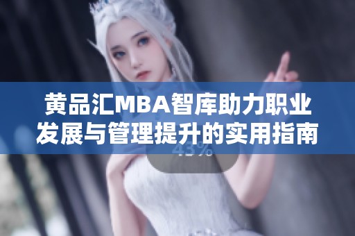 黄品汇MBA智库助力职业发展与管理提升的实用指南