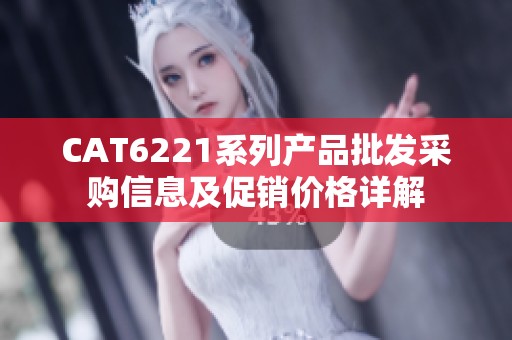 CAT6221系列产品批发采购信息及促销价格详解