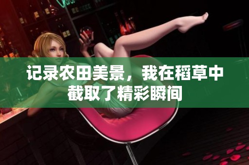 记录农田美景，我在稻草中截取了精彩瞬间