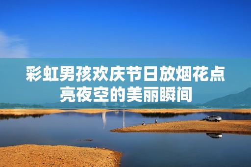 彩虹男孩欢庆节日放烟花点亮夜空的美丽瞬间