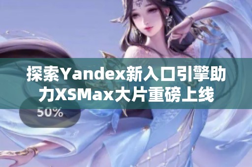 探索Yandex新入口引擎助力XSMax大片重磅上线