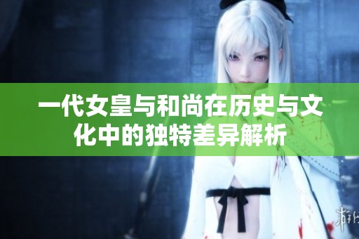 一代女皇与和尚在历史与文化中的独特差异解析
