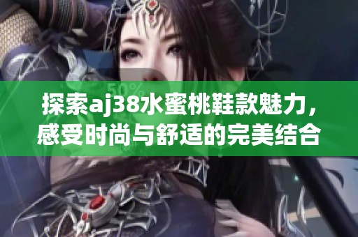 探索aj38水蜜桃鞋款魅力，感受时尚与舒适的完美结合
