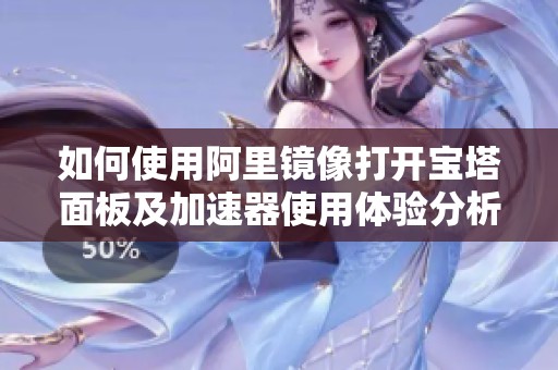 如何使用阿里镜像打开宝塔面板及加速器使用体验分析