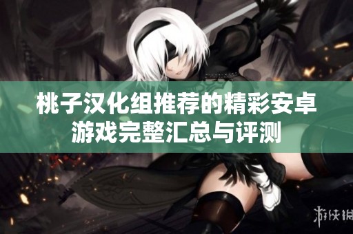 桃子汉化组推荐的精彩安卓游戏完整汇总与评测