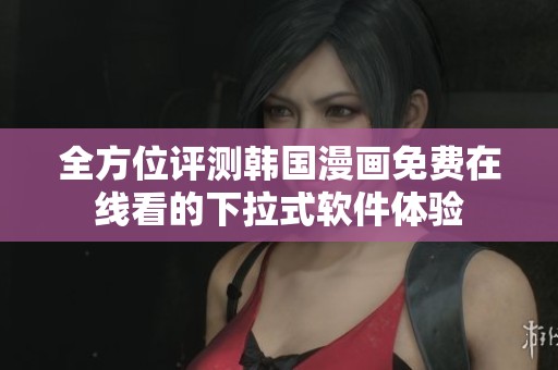 全方位评测韩国漫画免费在线看的下拉式软件体验
