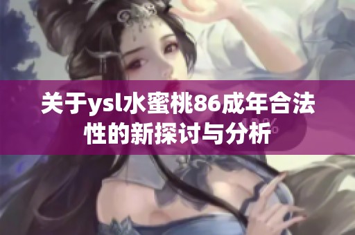 关于ysl水蜜桃86成年合法性的新探讨与分析