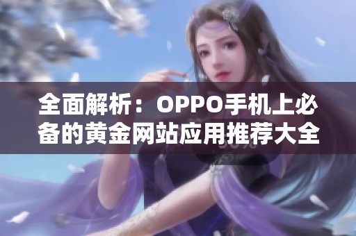 全面解析：OPPO手机上必备的黄金网站应用推荐大全