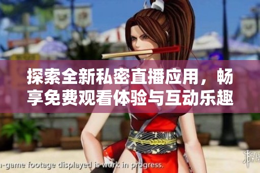 探索全新私密直播应用，畅享免费观看体验与互动乐趣