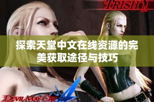 探索天堂中文在线资源的完美获取途径与技巧