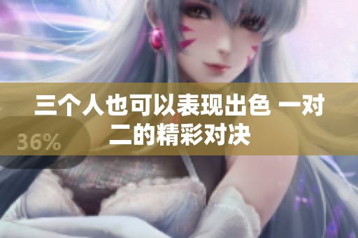 三个人也可以表现出色 一对二的精彩对决