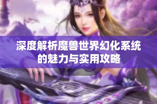 深度解析魔兽世界幻化系统的魅力与实用攻略