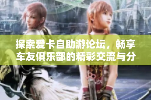 探索爱卡自助游论坛，畅享车友俱乐部的精彩交流与分享