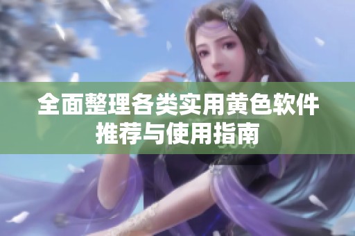 全面整理各类实用黄色软件推荐与使用指南