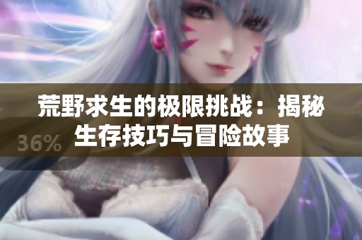 荒野求生的极限挑战：揭秘生存技巧与冒险故事