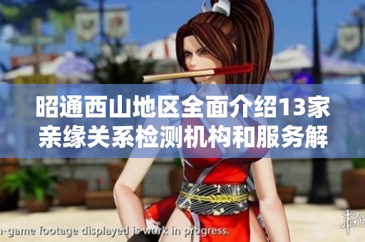 昭通西山地区全面介绍13家亲缘关系检测机构和服务解析