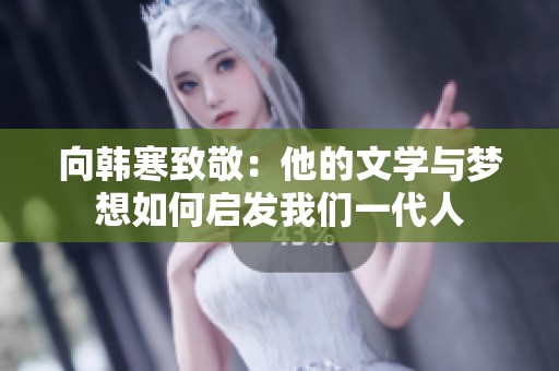 向韩寒致敬：他的文学与梦想如何启发我们一代人