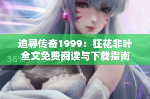 追寻传奇1999：狂花非叶全文免费阅读与下载指南