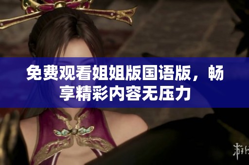 免费观看姐姐版国语版，畅享精彩内容无压力