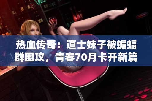热血传奇：道士妹子被蝙蝠群围攻，青春70月卡开新篇！