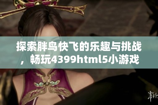 探索胖鸟快飞的乐趣与挑战，畅玩4399html5小游戏！