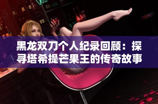 黑龙双刀个人纪录回顾：探寻塔希提芒果王的传奇故事
