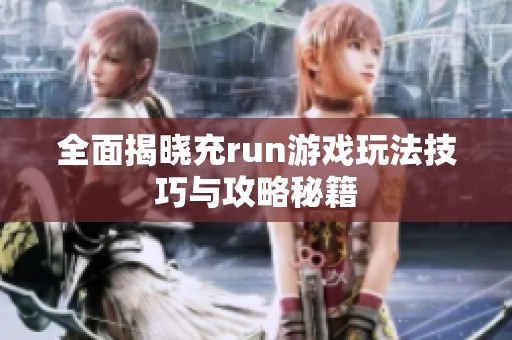 全面揭晓充run游戏玩法技巧与攻略秘籍