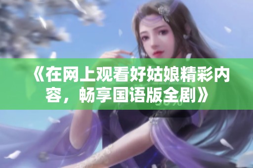 《在网上观看好姑娘精彩内容，畅享国语版全剧》