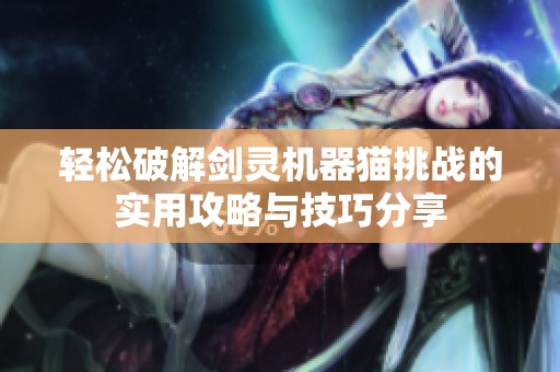 轻松破解剑灵机器猫挑战的实用攻略与技巧分享