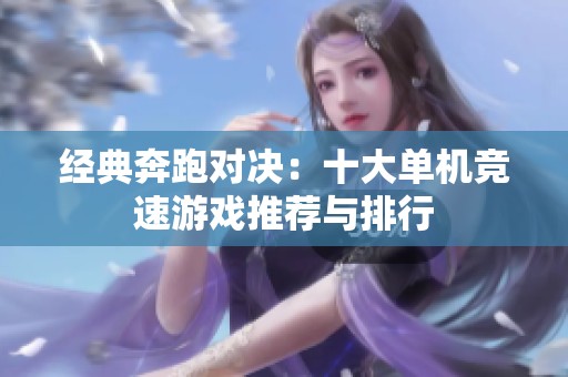 经典奔跑对决：十大单机竞速游戏推荐与排行