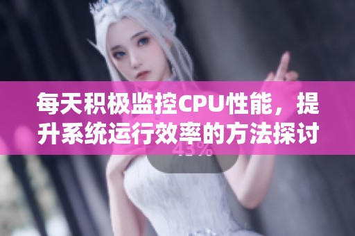 每天积极监控CPU性能，提升系统运行效率的方法探讨