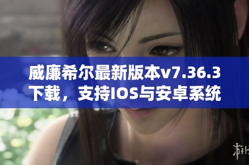 威廉希尔最新版本v7.36.3下载，支持IOS与安卓系统