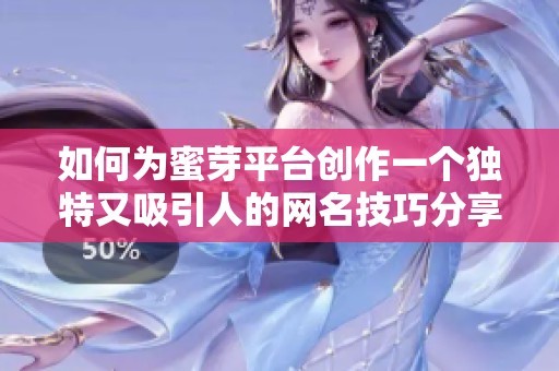 如何为蜜芽平台创作一个独特又吸引人的网名技巧分享