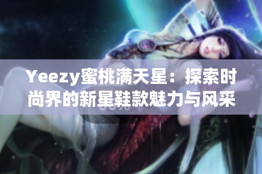 Yeezy蜜桃满天星：探索时尚界的新星鞋款魅力与风采