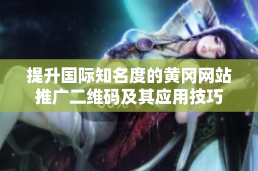 提升国际知名度的黄冈网站推广二维码及其应用技巧