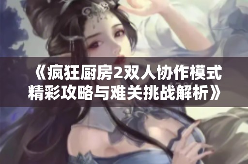 《疯狂厨房2双人协作模式精彩攻略与难关挑战解析》