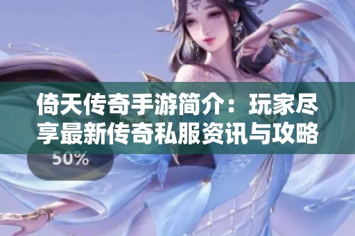 倚天传奇手游简介：玩家尽享最新传奇私服资讯与攻略