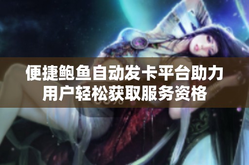 便捷鲍鱼自动发卡平台助力用户轻松获取服务资格