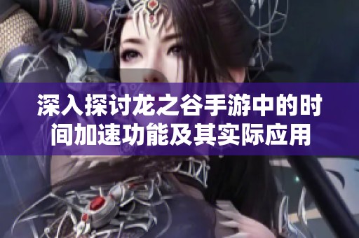 深入探讨龙之谷手游中的时间加速功能及其实际应用